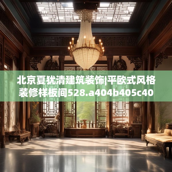 北京夏犹清建筑装饰|平欧式风格装修样板间528.a404b405c408fgy.415dsfds