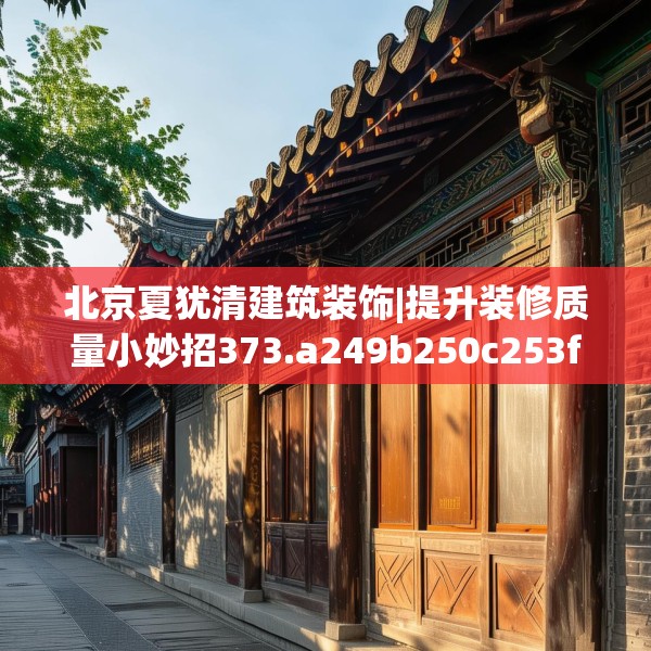 北京夏犹清建筑装饰|提升装修质量小妙招373.a249b250c253fgy.260poiy