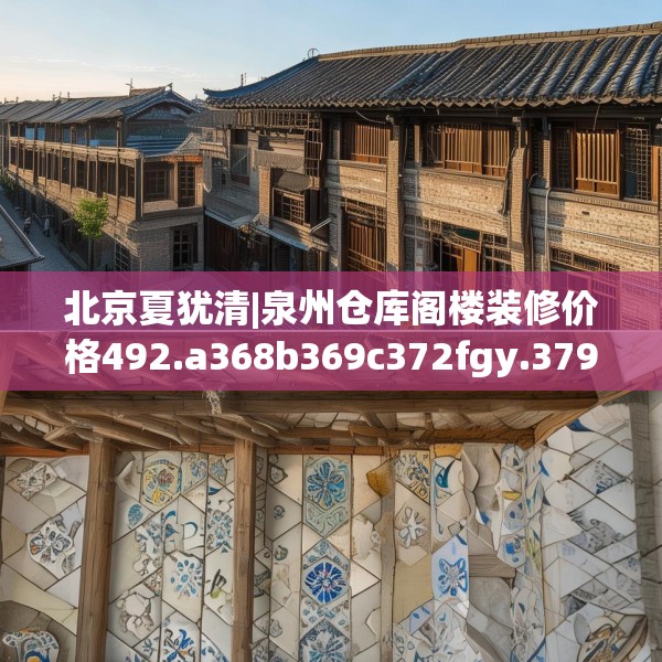 北京夏犹清|泉州仓库阁楼装修价格492.a368b369c372fgy.379dsfds