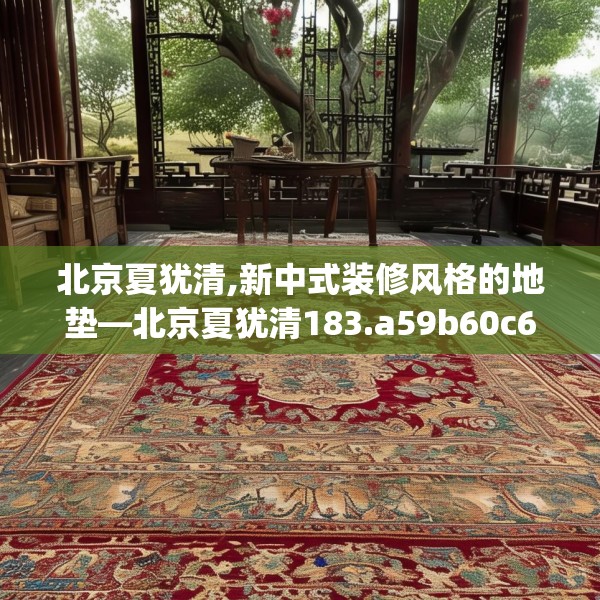 北京夏犹清,新中式装修风格的地垫—北京夏犹清183.a59b60c63fgy.70uyk