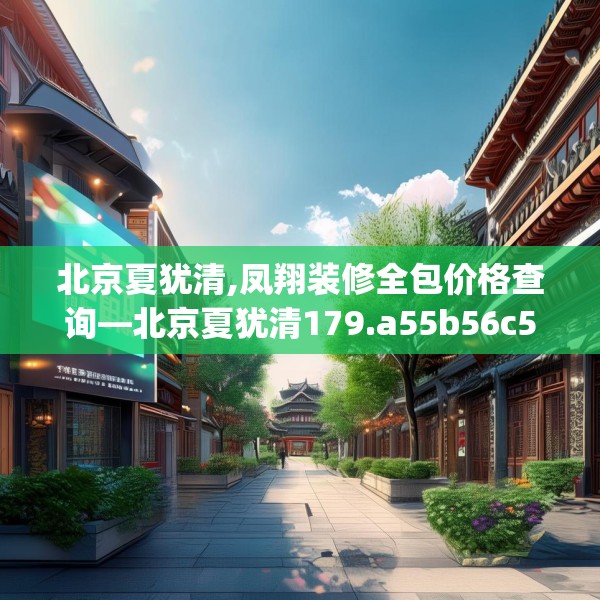 北京夏犹清,凤翔装修全包价格查询—北京夏犹清179.a55b56c59fgy.66bnbn