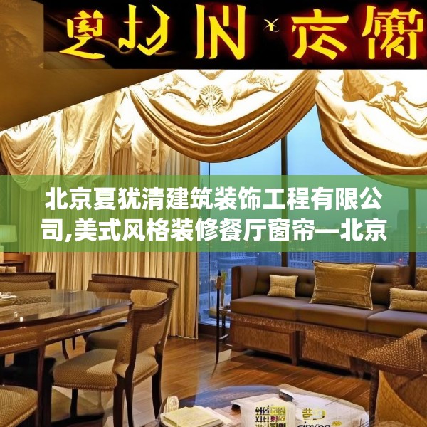 北京夏犹清建筑装饰工程有限公司,美式风格装修餐厅窗帘—北京夏犹清建筑装饰工程有限公司136.a12b13c16fgy.23sdA
