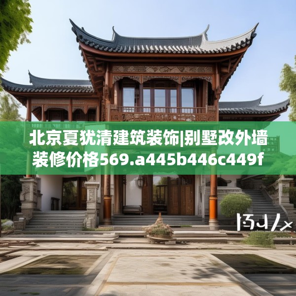 北京夏犹清建筑装饰|别墅改外墙装修价格569.a445b446c449fgy.456cvcx