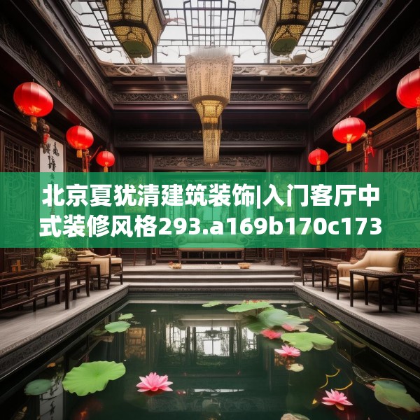 北京夏犹清建筑装饰|入门客厅中式装修风格293.a169b170c173fgy.180fds