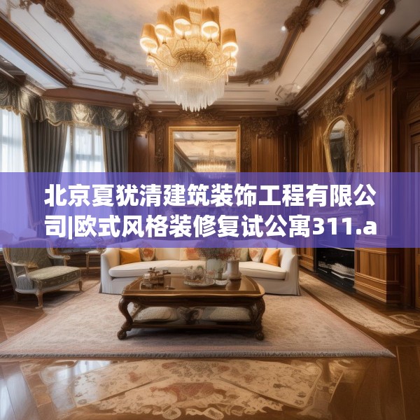 北京夏犹清建筑装饰工程有限公司|欧式风格装修复试公寓311.a187b188c191fgy.198fds