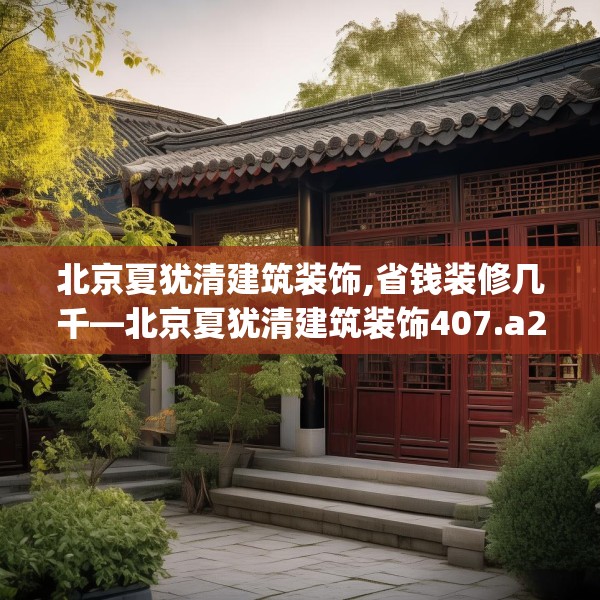 北京夏犹清建筑装饰,省钱装修几千—北京夏犹清建筑装饰407.a283b284c287fgy.294cvcx