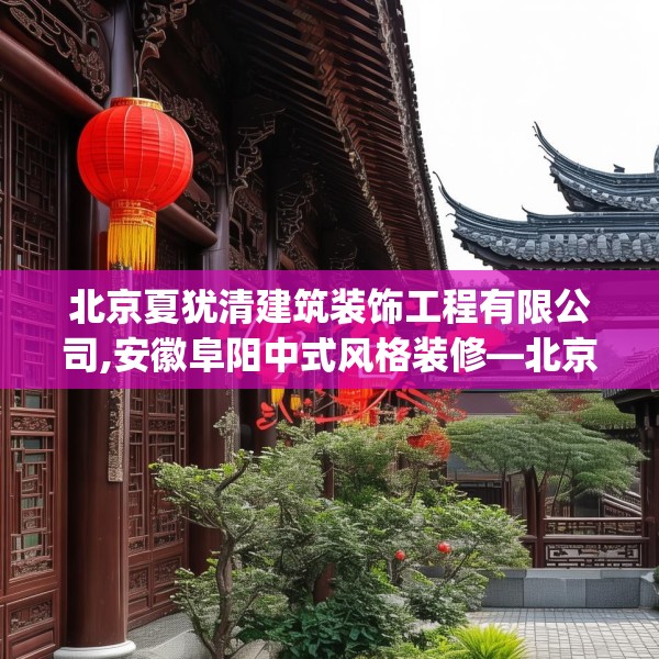 北京夏犹清建筑装饰工程有限公司,安徽阜阳中式风格装修—北京夏犹清建筑装饰工程有限公司362.a238b239c242fgy.24976671
