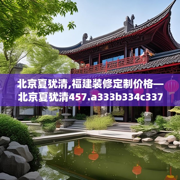 北京夏犹清,福建装修定制价格—北京夏犹清457.a333b334c337fgy.344fdsfds