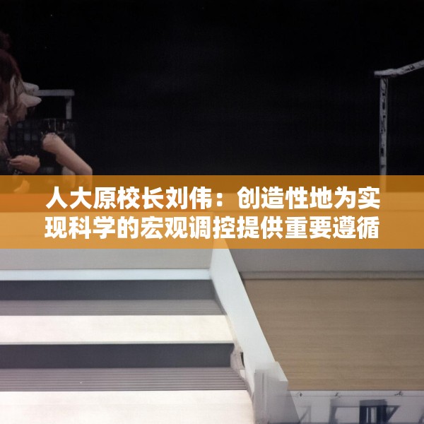 人大原校长刘伟：创造性地为实现科学的宏观调控提供重要遵循