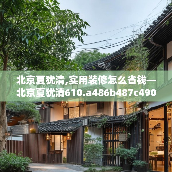北京夏犹清,实用装修怎么省钱—北京夏犹清610.a486b487c490fgy.497dewqe