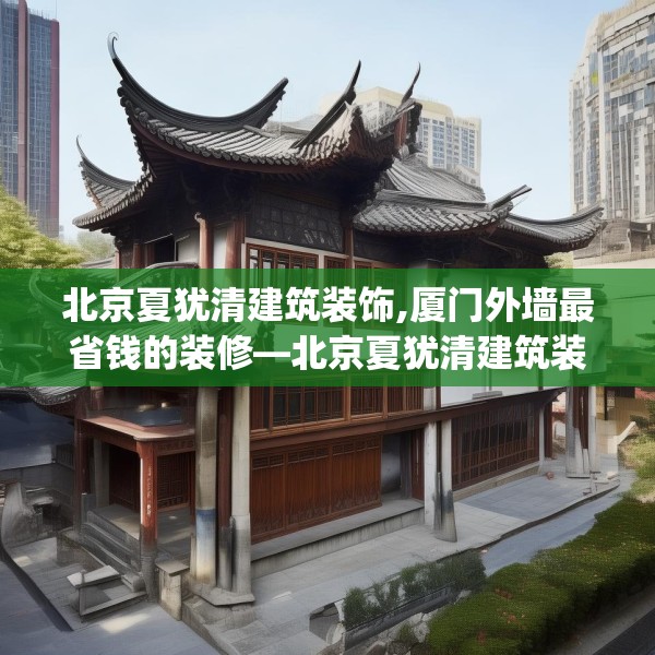 北京夏犹清建筑装饰,厦门外墙最省钱的装修—北京夏犹清建筑装饰157.a33b34c37fgy.44poiy