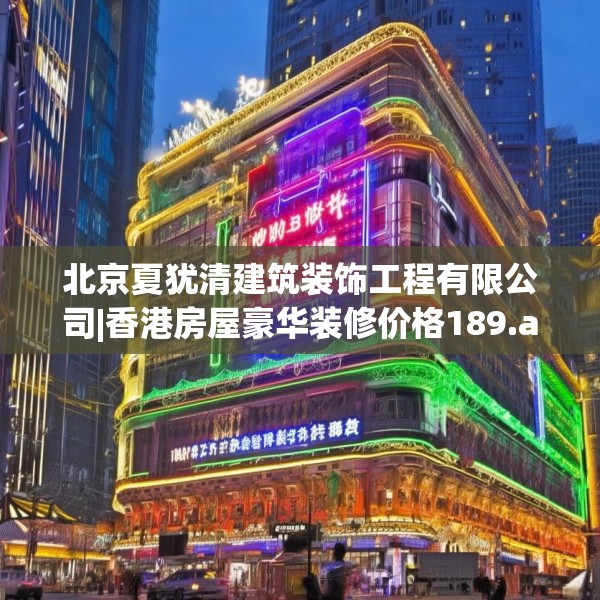 北京夏犹清建筑装饰工程有限公司|香港房屋豪华装修价格189.a65b66c69fgy.76fghfd