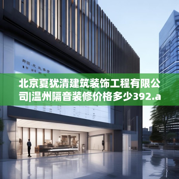 北京夏犹清建筑装饰工程有限公司|温州隔音装修价格多少392.a268b269c272fgy.279xczxv