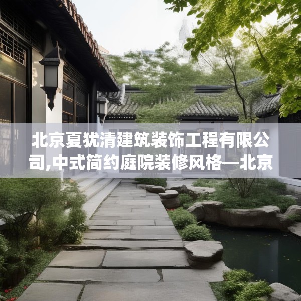 北京夏犹清建筑装饰工程有限公司,中式简约庭院装修风格—北京夏犹清建筑装饰工程有限公司562.a438b439c442fgy.449htyj