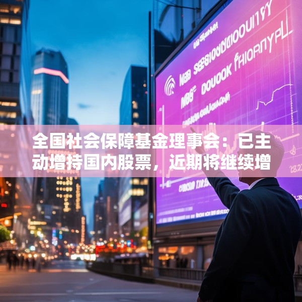 全国社会保障基金理事会：已主动增持国内股票，近期将继续增持