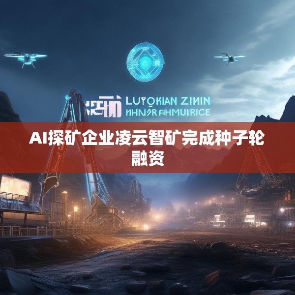 AI探矿企业凌云智矿完成种子轮融资