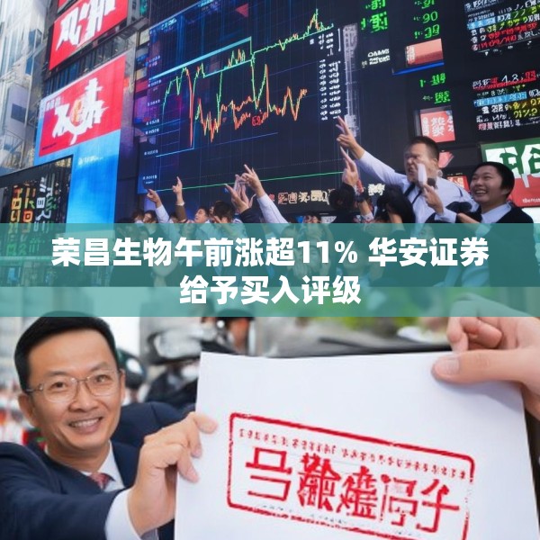 荣昌生物午前涨超11% 华安证券给予买入评级