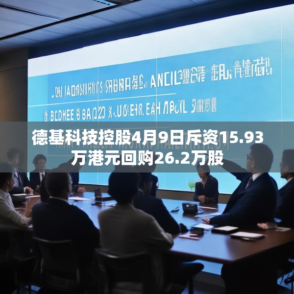 德基科技控股4月9日斥资15.93万港元回购26.2万股