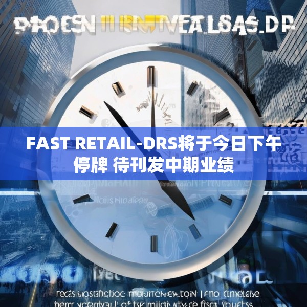 FAST RETAIL-DRS将于今日下午停牌 待刊发中期业绩