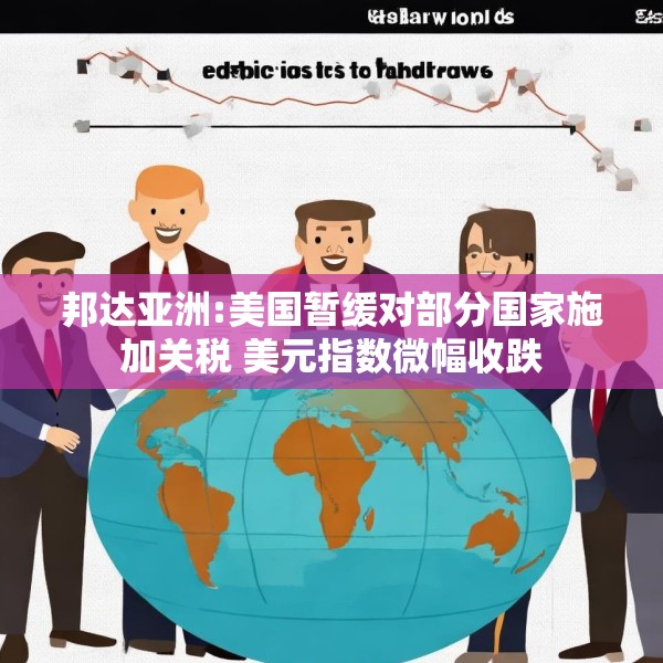 邦达亚洲:美国暂缓对部分国家施加关税 美元指数微幅收跌