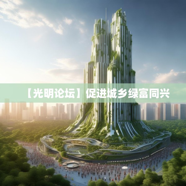 【光明论坛】促进城乡绿富同兴