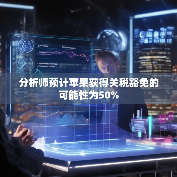 分析师预计苹果获得关税豁免的可能性为50%