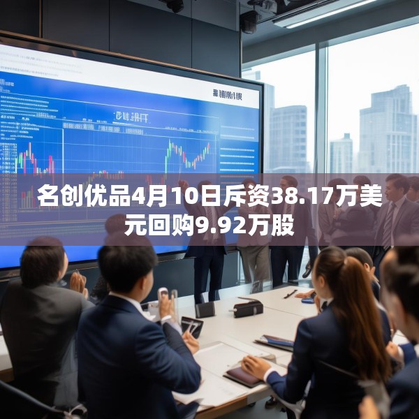 名创优品4月10日斥资38.17万美元回购9.92万股