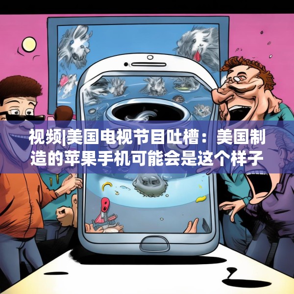 视频|美国电视节目吐槽：美国制造的苹果手机可能会是这个样子的