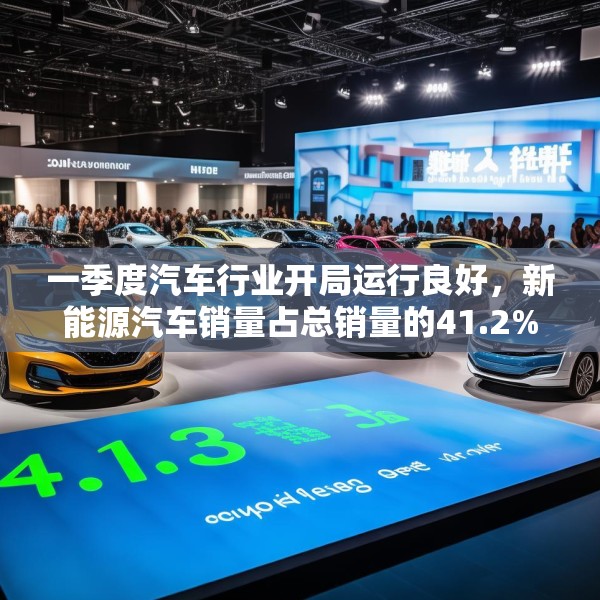 一季度汽车行业开局运行良好，新能源汽车销量占总销量的41.2%