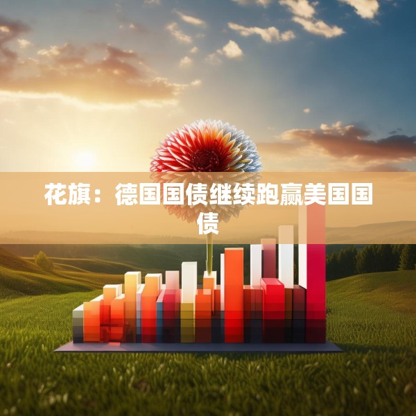 花旗：德国国债继续跑赢美国国债