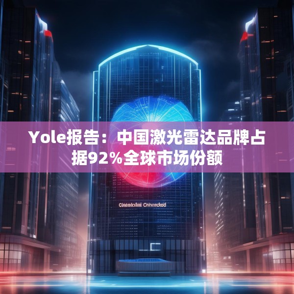 Yole报告：中国激光雷达品牌占据92%全球市场份额