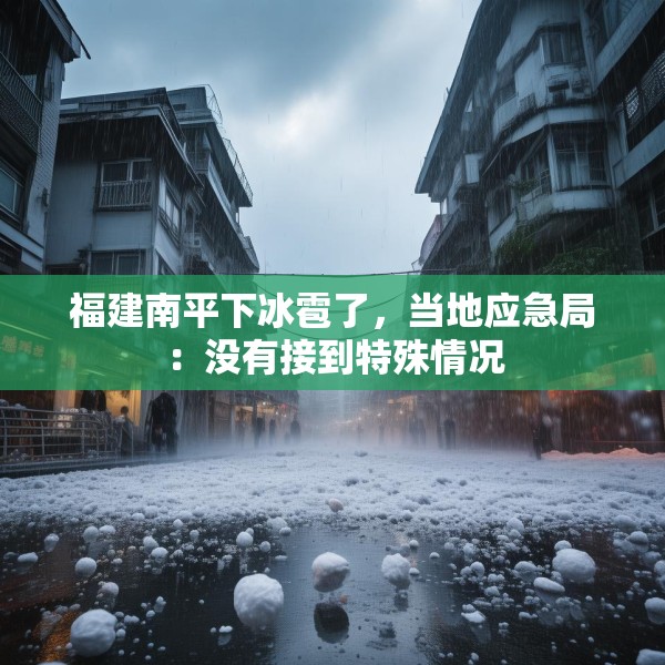 福建南平下冰雹了，当地应急局：没有接到特殊情况