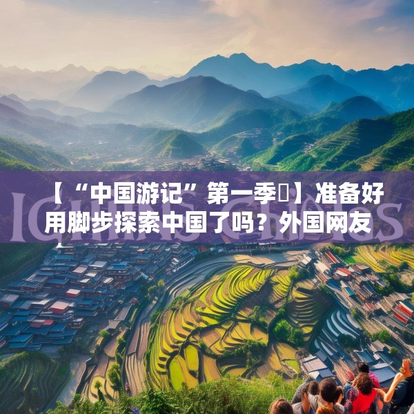 【“中国游记”第一季㉑】准备好用脚步探索中国了吗？外国网友：腿虽抖但百分百推荐！