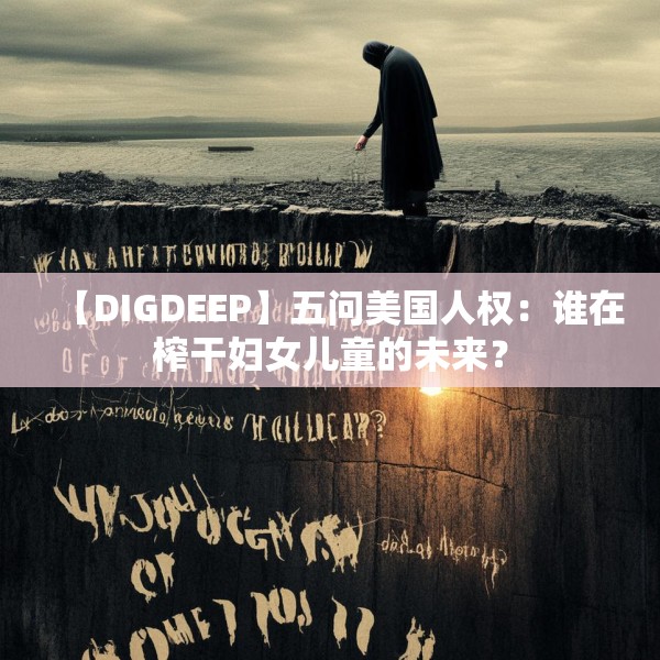 【DIGDEEP】五问美国人权：谁在榨干妇女儿童的未来？