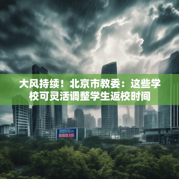 大风持续！北京市教委：这些学校可灵活调整学生返校时间