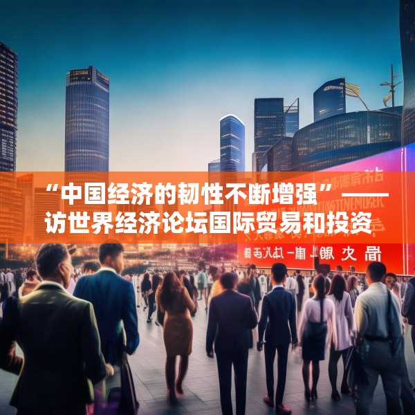 “中国经济的韧性不断增强”——访世界经济论坛国际贸易和投资部负责人西恩·多赫迪