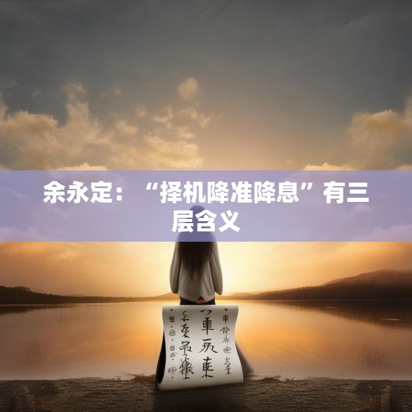余永定：“择机降准降息”有三层含义