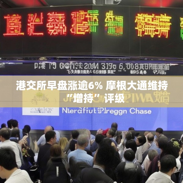 港交所早盘涨逾6% 摩根大通维持“增持”评级