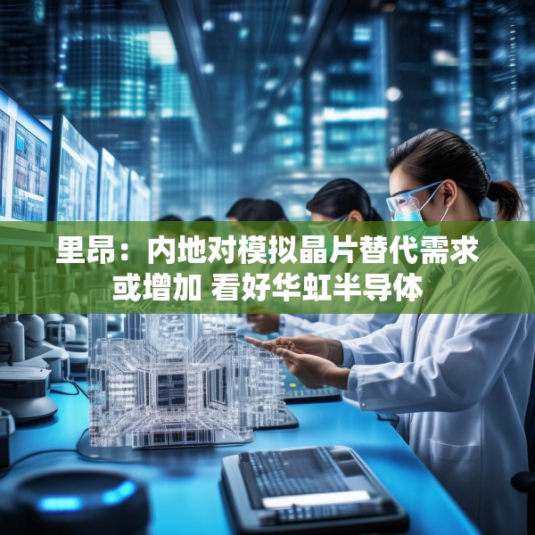 里昂：内地对模拟晶片替代需求或增加 看好华虹半导体