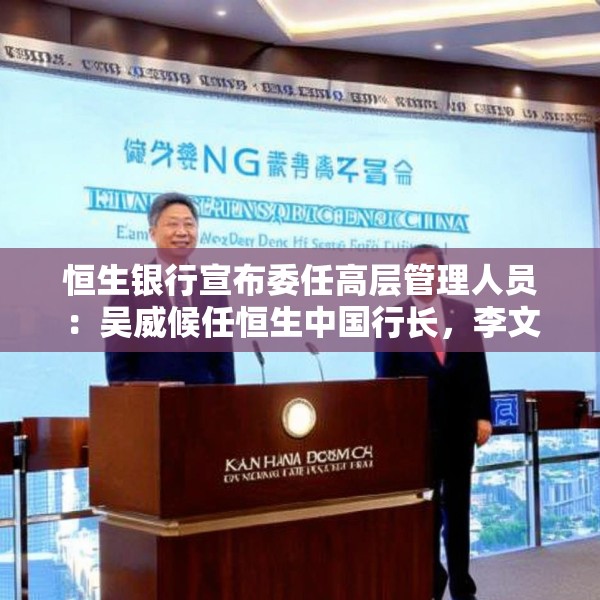 恒生银行宣布委任高层管理人员：吴威候任恒生中国行长，李文龙候任恒生中国副董事长