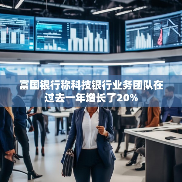 富国银行称科技银行业务团队在过去一年增长了20%