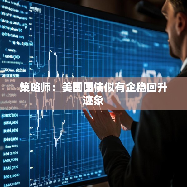 策略师：美国国债似有企稳回升迹象