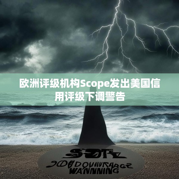 欧洲评级机构Scope发出美国信用评级下调警告