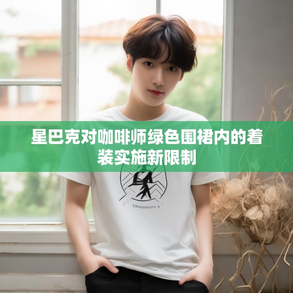 星巴克对咖啡师绿色围裙内的着装实施新限制