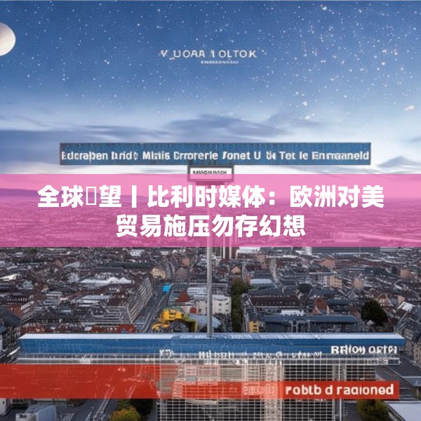 全球瞭望丨比利时媒体：欧洲对美贸易施压勿存幻想