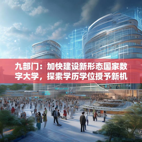 九部门：加快建设新形态国家数字大学，探索学历学位授予新机制