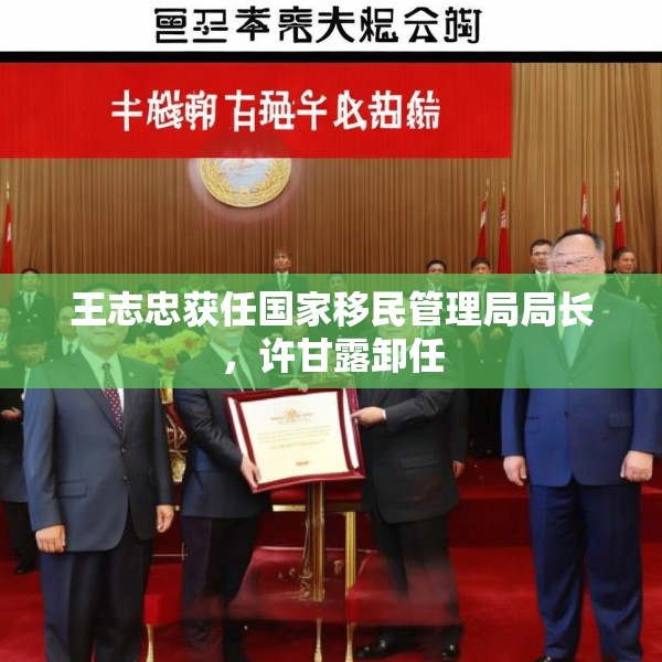 王志忠获任国家移民管理局局长，许甘露卸任