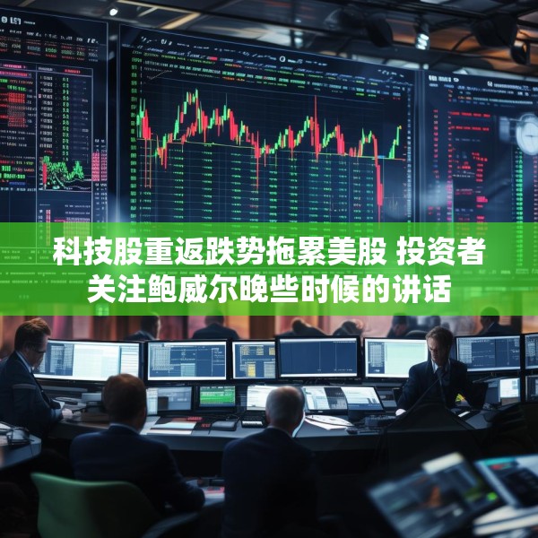 科技股重返跌势拖累美股 投资者关注鲍威尔晚些时候的讲话