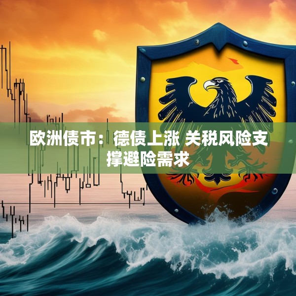 欧洲债市：德债上涨 关税风险支撑避险需求