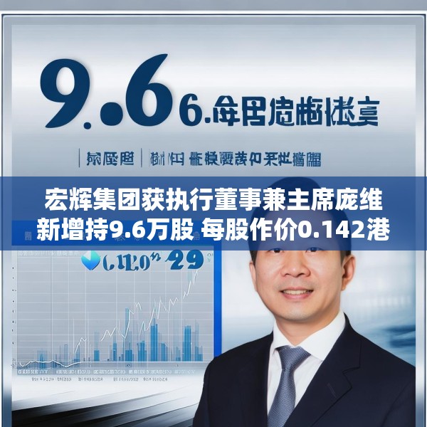 宏辉集团获执行董事兼主席庞维新增持9.6万股 每股作价0.142港元